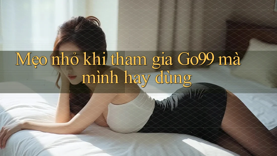 Mẹo nhỏ khi tham gia Go99 mà mình hay dùng Mẹo nhỏ khi tham gia Go99 mà mình hay dùng