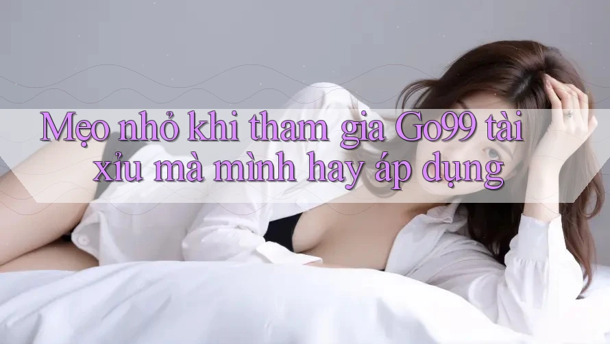 Mẹo nhỏ khi tham gia Go99 tài xỉu mà mình hay áp dụng Mẹo nhỏ khi tham gia Go99 tài xỉu mà mình hay áp dụng