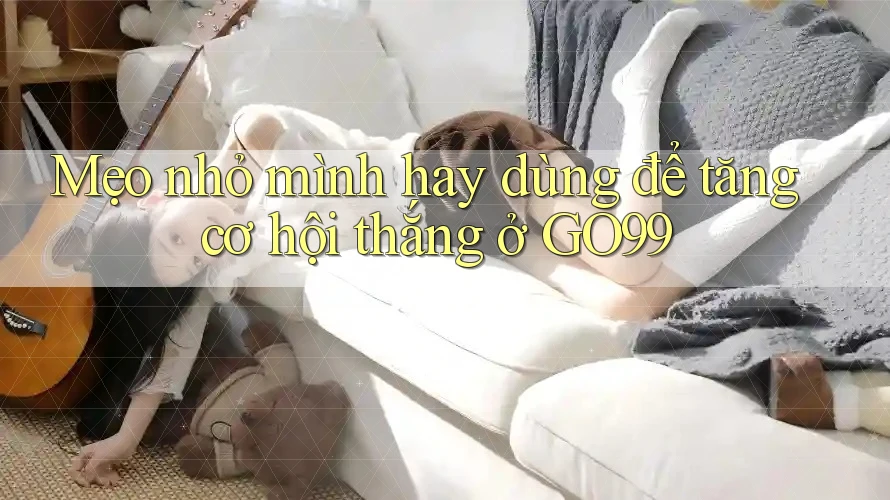Mẹo nhỏ mình hay dùng để tăng cơ hội thắng ở GO99 Mẹo nhỏ mình hay dùng để tăng cơ hội thắng ở GO99