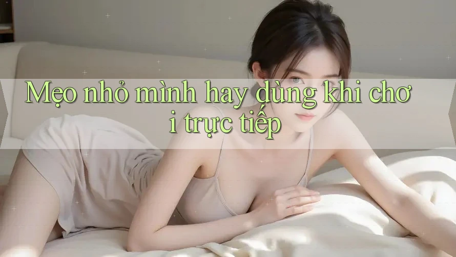 Mẹo Nhỏ Mình Hay Dùng Khi Chơi Trực Tiếp Mẹo Nhỏ Mình Hay Dùng Khi Chơi Trực Tiếp