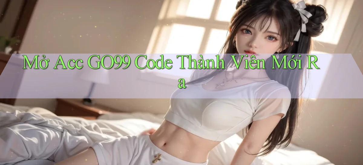 mở acc go99 code thành viên mới ra
