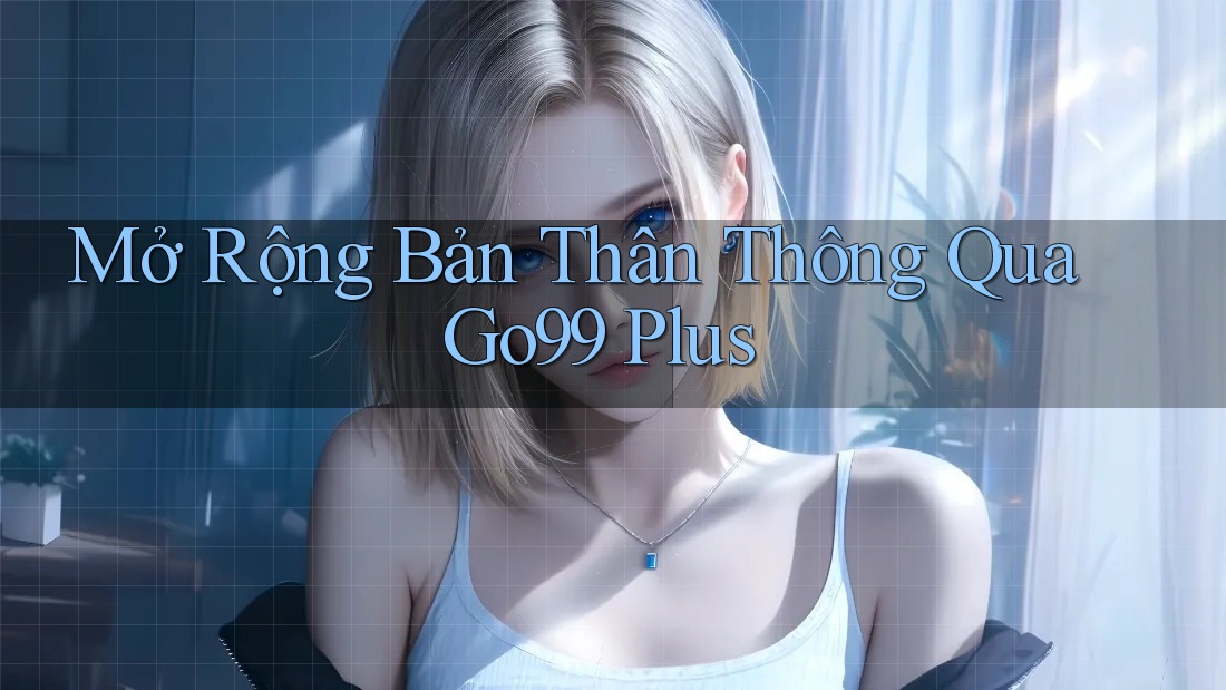 Mở Rộng Bản Thân Thông Qua Go99 Plus Mở Rộng Bản Thân Thông Qua Go99 Plus