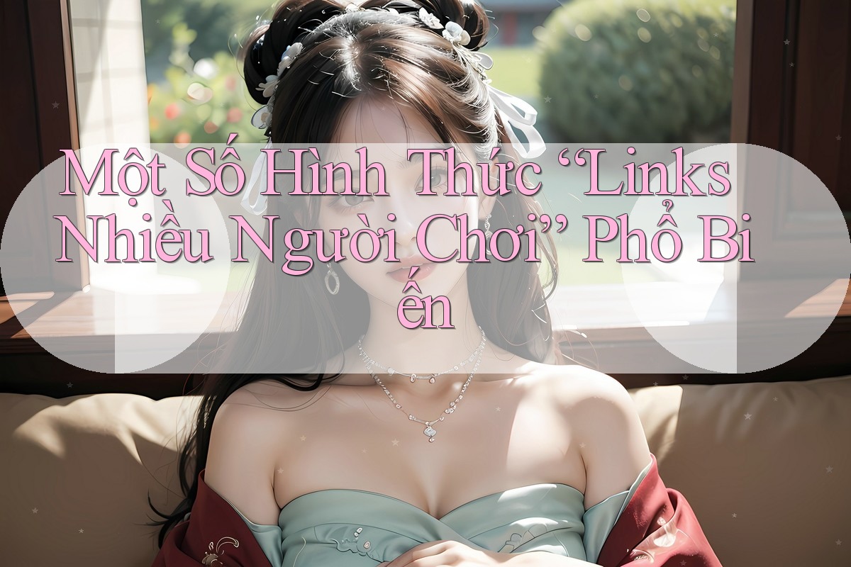 Một Số Hình Thức “Links Nhiều Người Chơi” Phổ Biến