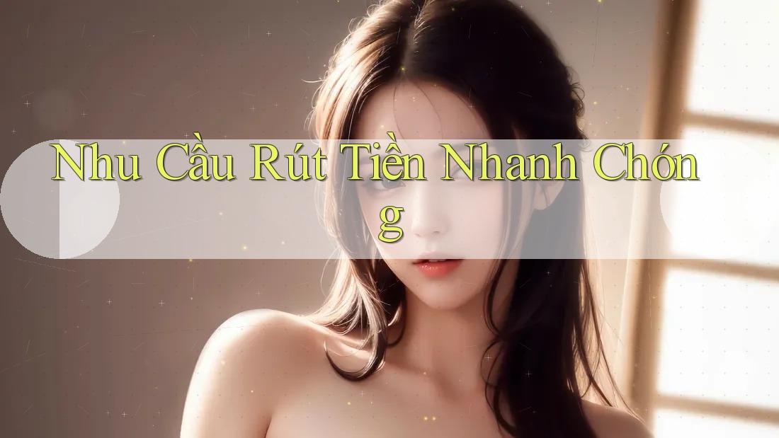 Nhu Cầu Rút Tiền Nhanh Chóng Nhu Cầu Rút Tiền Nhanh Chóng