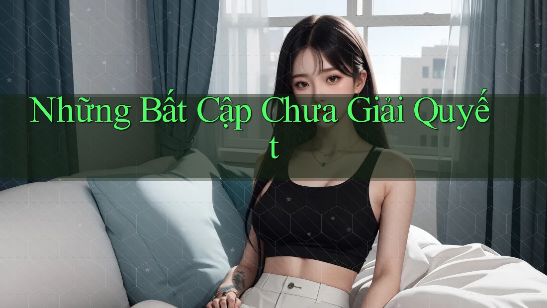 Những Bất Cập Chưa Giải Quyết Những Bất Cập Chưa Giải Quyết