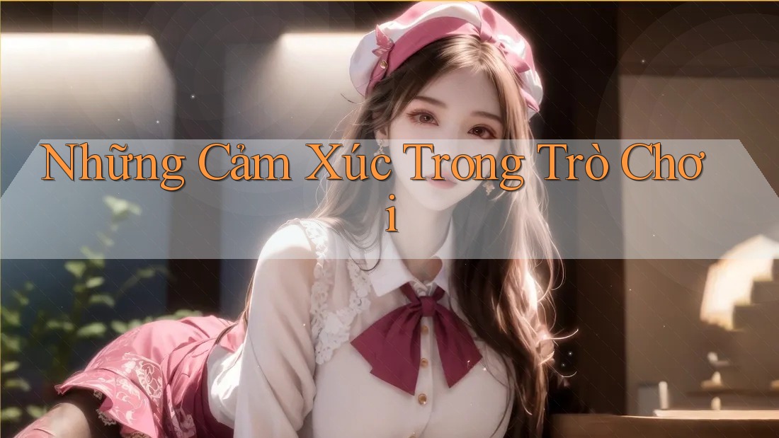 Những Cảm Xúc Trong Trò Chơi Những Cảm Xúc Trong Trò Chơi