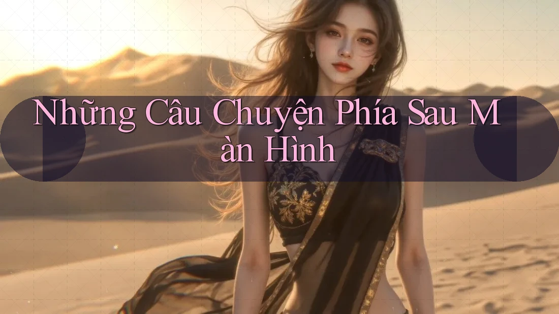 Những Câu Chuyện Phía Sau Màn Hình Những Câu Chuyện Phía Sau Màn Hình