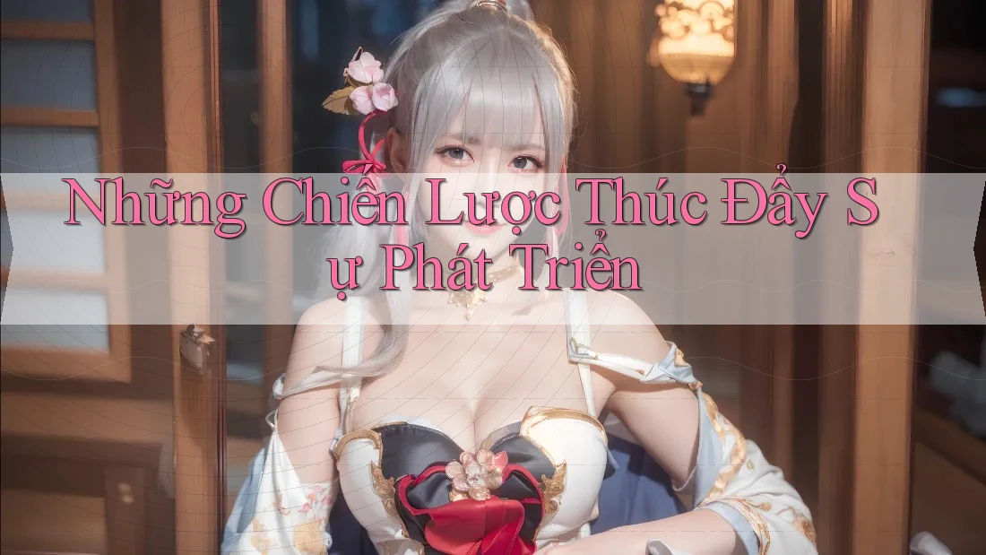 Những Chiến Lược Thúc Đẩy Sự Phát Triển Những Chiến Lược Thúc Đẩy Sự Phát Triển