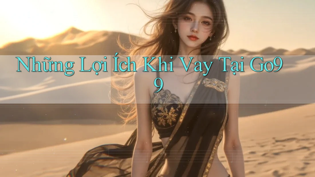 Những Lợi Ích Khi Vay Tại Go99