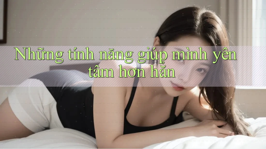 Những tính năng giúp mình yên tâm hơn hẳn Những tính năng giúp mình yên tâm hơn hẳn