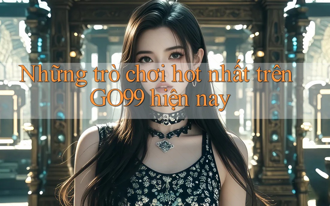 Những trò chơi hot nhất trên GO99 hiện nay Những trò chơi hot nhất trên GO99 hiện nay