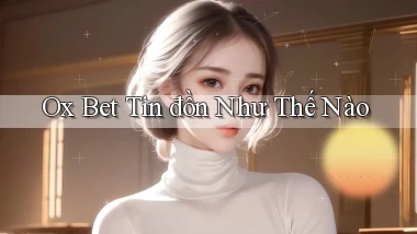ox bet tin đồn như thế nào