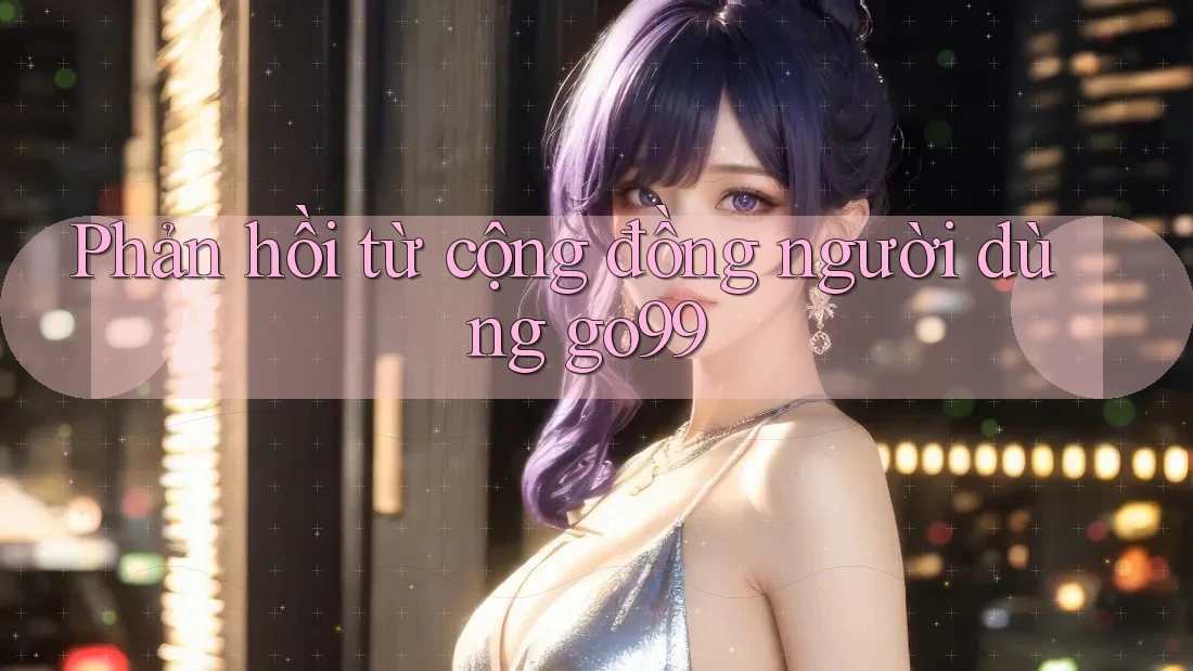 Phản hồi từ cộng đồng người dùng go99