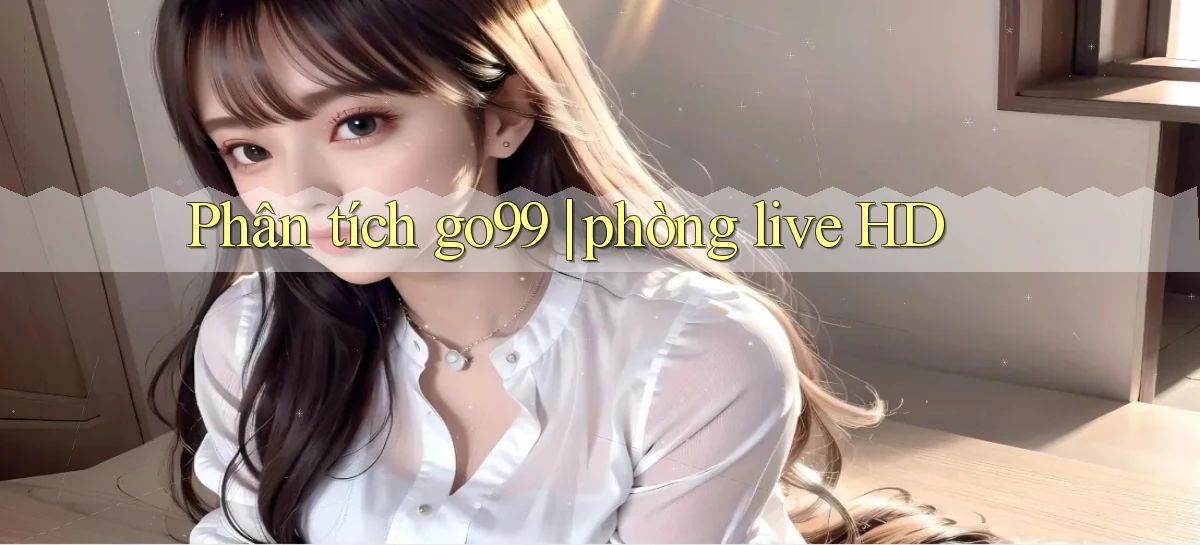 Phân tích go99 phòng live HD