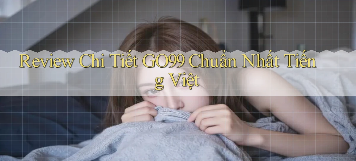 review chi tiết go99 chuẩn nhất tiếng việt