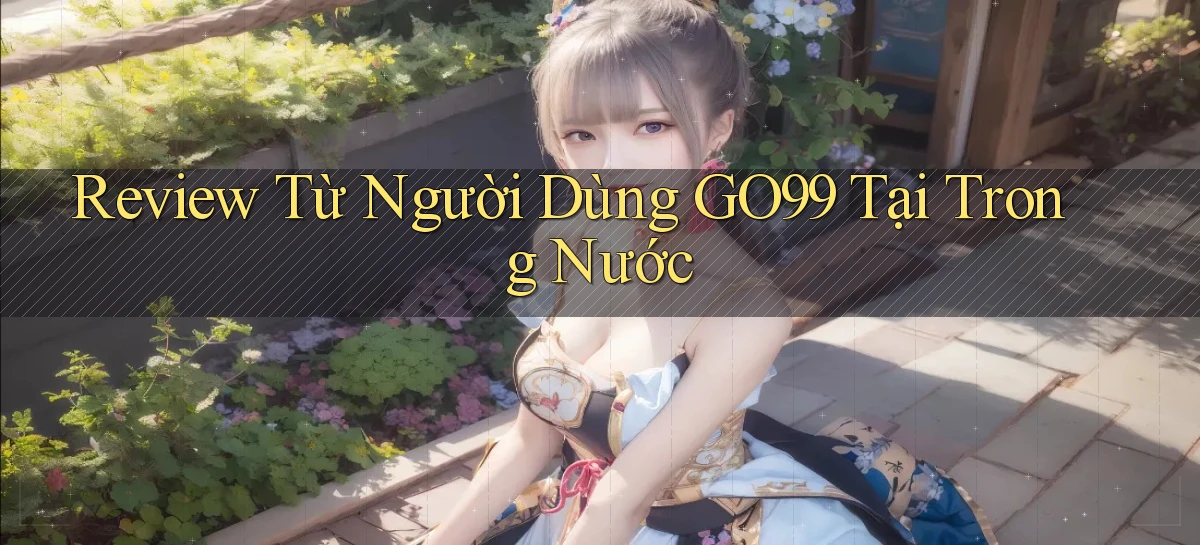 Review từ người dùng go99 tại trong nước