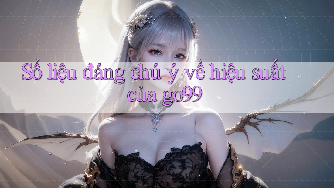 Số liệu đáng chú ý về hiệu suất của go99 Số liệu đáng chú ý về hiệu suất của go99