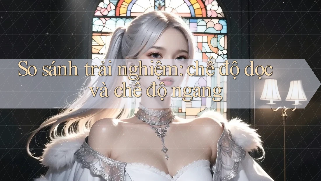 So sánh trải nghiệm: chế độ dọc và chế độ ngang So sánh trải nghiệm: chế độ dọc và chế độ ngang