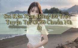 soi kèo xem bóng đá trực tuyến tại go99 chuẩn nhất
