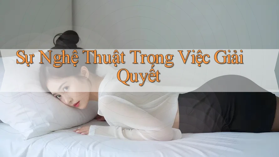 Sự Nghệ Thuật Trong Việc Giải Quyết Sự Nghệ Thuật Trong Việc Giải Quyết