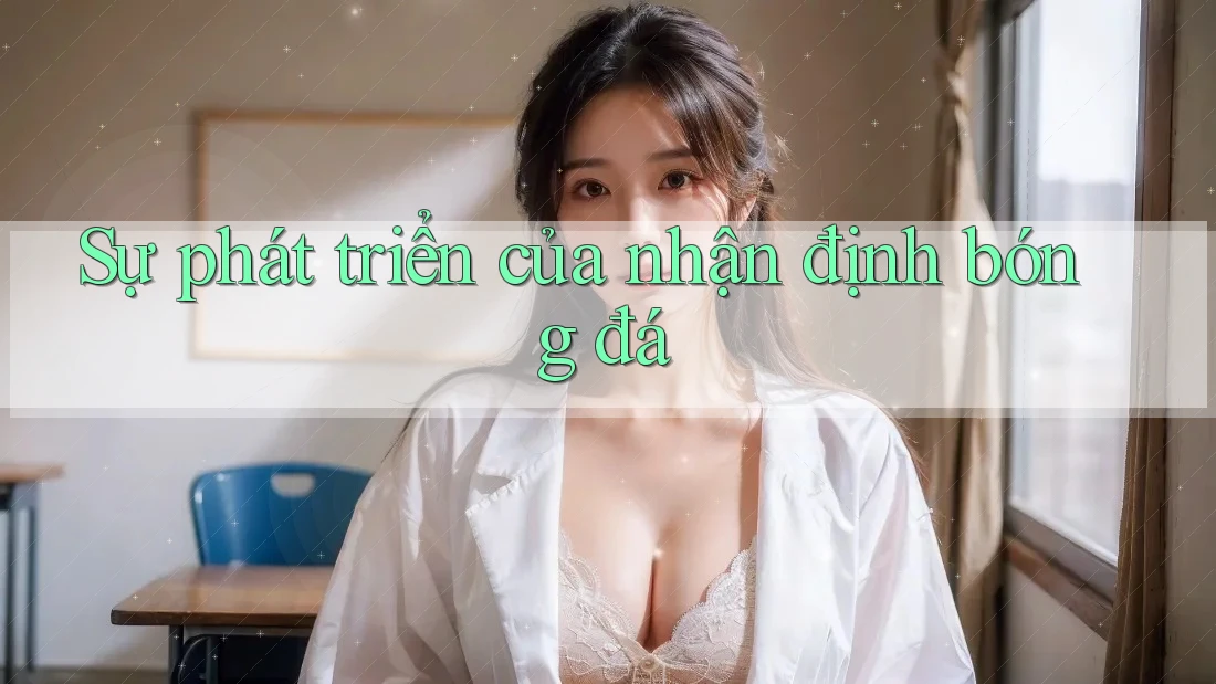 Sự phát triển của nhận định bóng đá Sự phát triển của nhận định bóng đá