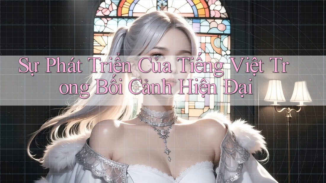Sự Phát Triển Của Tiếng Việt Trong Bối Cảnh Hiện Đại Sự Phát Triển Của Tiếng Việt Trong Bối Cảnh Hiện Đại