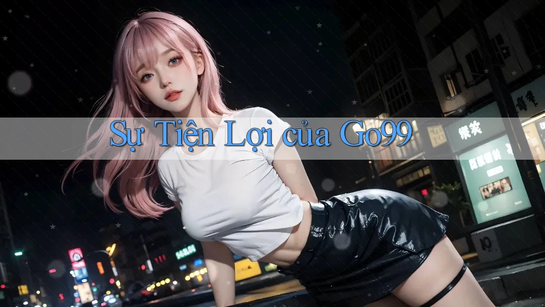 Sự tiện lợi của GO99 Sự tiện lợi của GO99