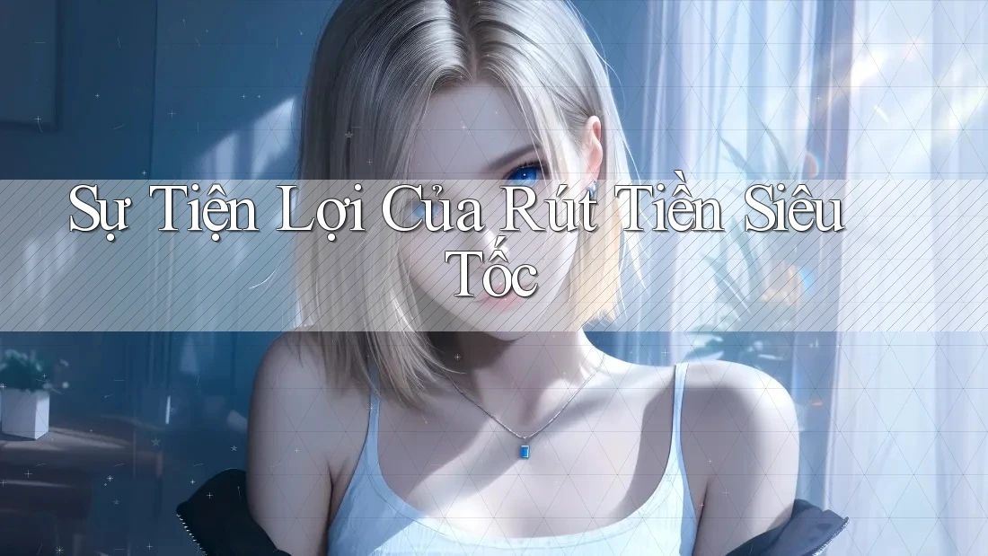 Sự Tiện Lợi Của Rút Tiền Siêu Tốc Sự Tiện Lợi Của Rút Tiền Siêu Tốc
