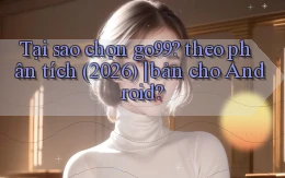 Tại sao chọn go99 theo phân tích (2026) bản cho Android