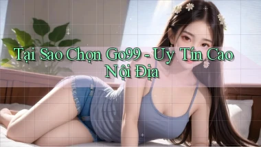 tại sao chọn go99 uy tín cao nội địa