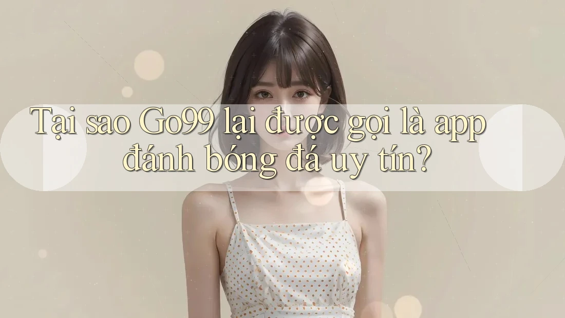 Tại sao Go99 lại được gọi là app đánh bóng đá uy tín? Tại sao Go99 lại được gọi là app đánh bóng đá uy tín?