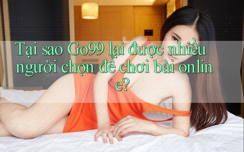 Tại sao Go99 lại được nhiều người chọn để chơi bài online? Tại sao Go99 lại được nhiều người chọn để chơi bài online?