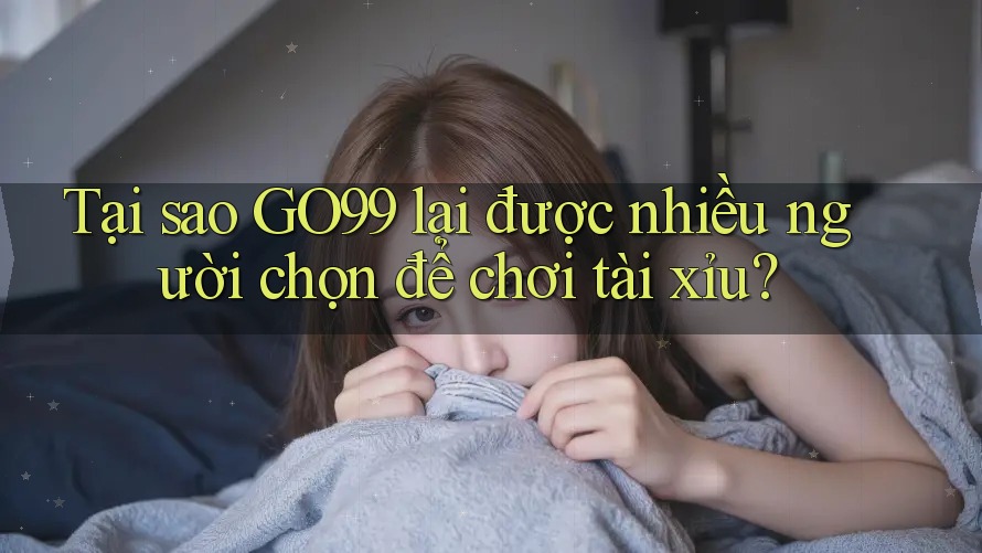 Tại sao GO99 lại được nhiều người chọn để chơi tài xỉu? Tại sao GO99 lại được nhiều người chọn để chơi tài xỉu?