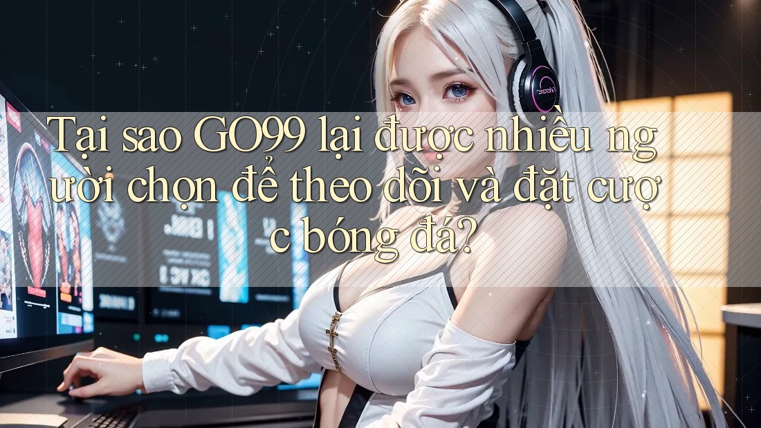 Tại sao GO99 lại được nhiều người chọn để theo dõi và đặt cược bóng đá? Tại sao GO99 lại được nhiều người chọn để theo dõi và đặt cược bóng đá?