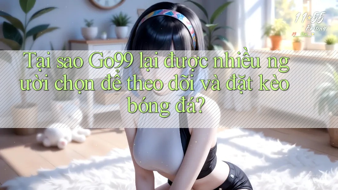 Tại sao Go99 lại được nhiều người chọn để theo dõi và đặt kèo bóng đá? Tại sao Go99 lại được nhiều người chọn để theo dõi và đặt kèo bóng đá?