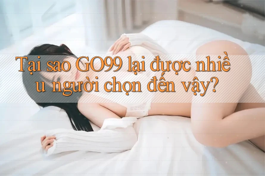 Tại sao GO99 lại được nhiều người chọn đến vậy? Tại sao GO99 lại được nhiều người chọn đến vậy?