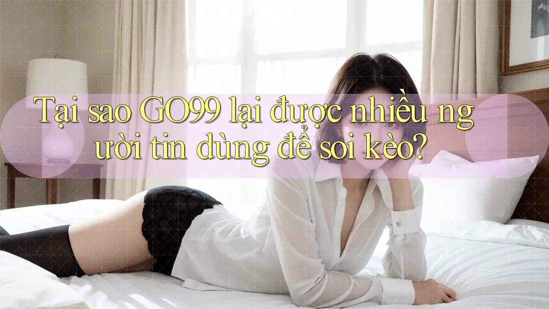 Tại sao GO99 lại được nhiều người tin dùng để soi kèo? Tại sao GO99 lại được nhiều người tin dùng để soi kèo?