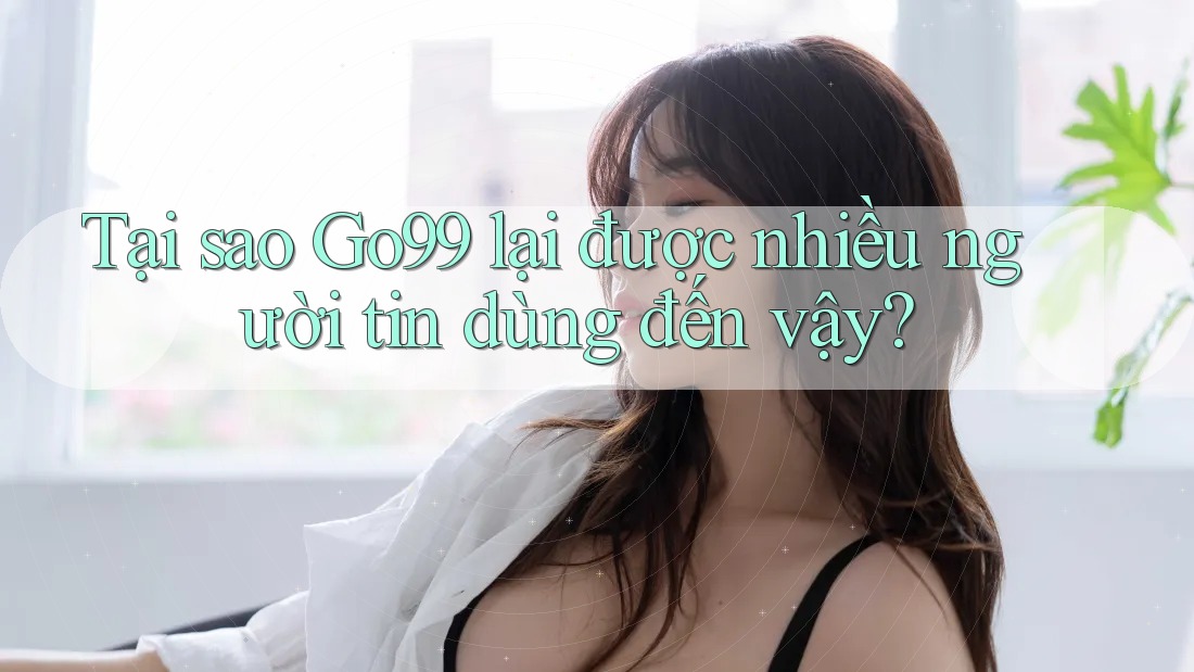 Tại sao Go99 lại được nhiều người tin dùng đến vậy? Tại sao Go99 lại được nhiều người tin dùng đến vậy?