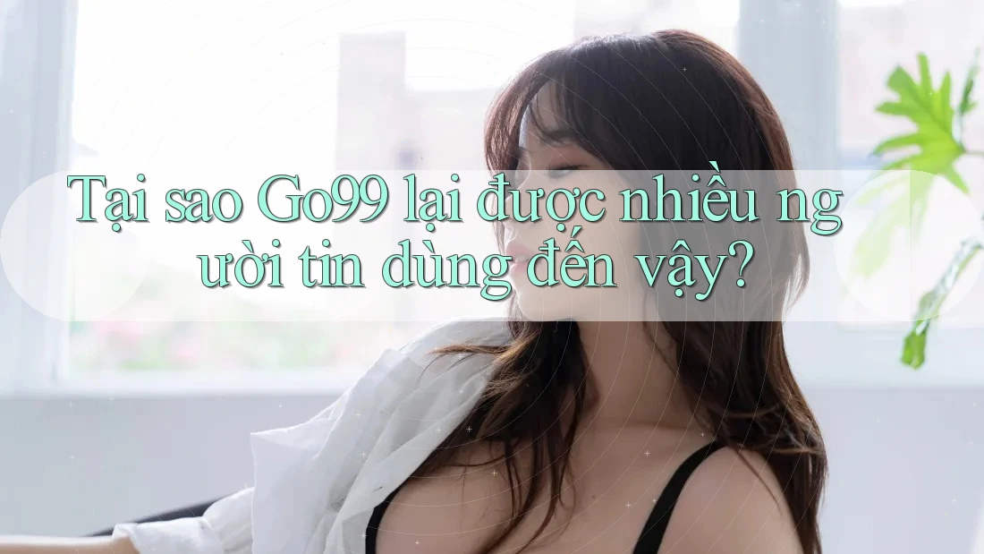 Tại sao Go99 lại được nhiều người tin dùng đến vậy? Tại sao Go99 lại được nhiều người tin dùng đến vậy?