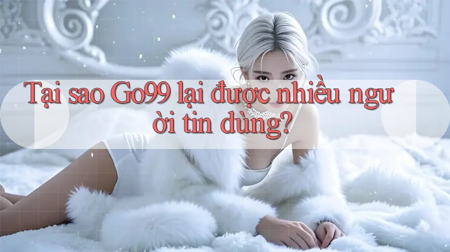 Tại sao GO99 lại được nhiều người tin dùng? Tại sao GO99 lại được nhiều người tin dùng?
