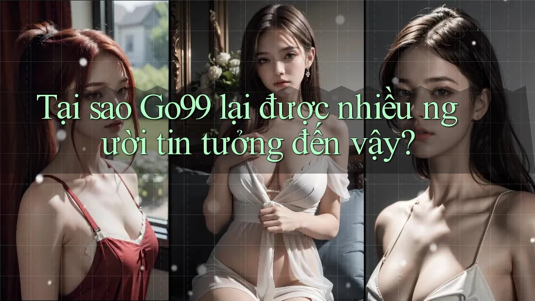 Tại sao Go99 lại được nhiều người tin tưởng đến vậy? Tại sao Go99 lại được nhiều người tin tưởng đến vậy?