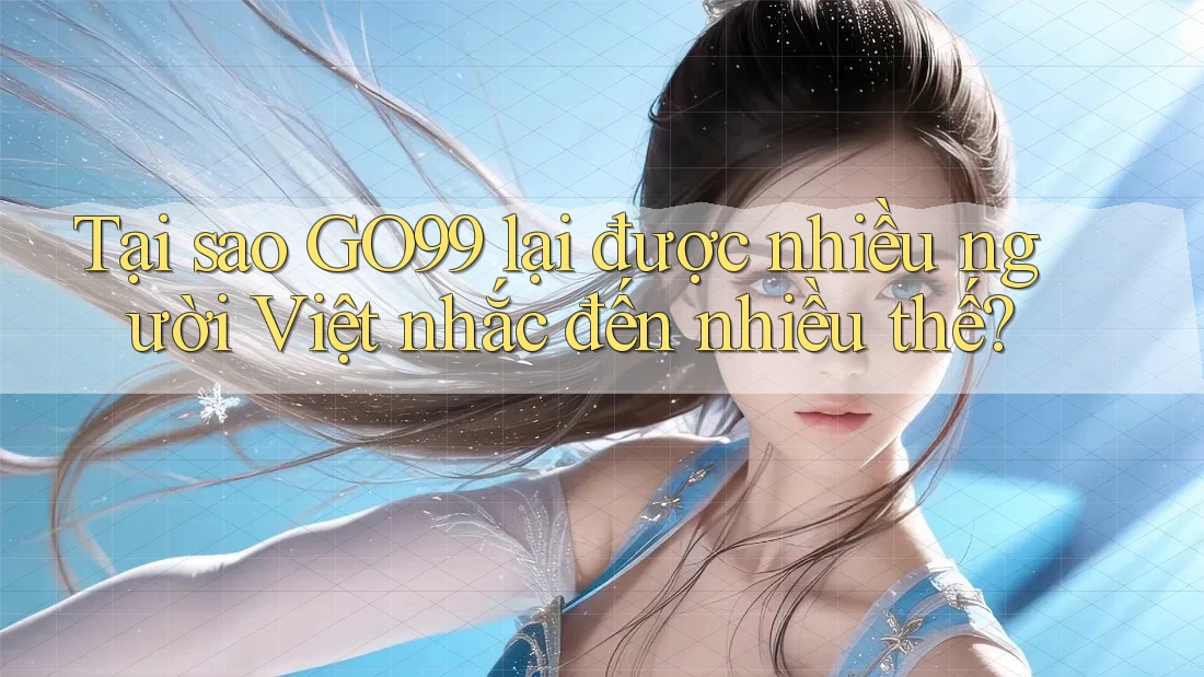 Tại sao GO99 lại được nhiều người Việt nhắc đến nhiều thế? Tại sao GO99 lại được nhiều người Việt nhắc đến nhiều thế?