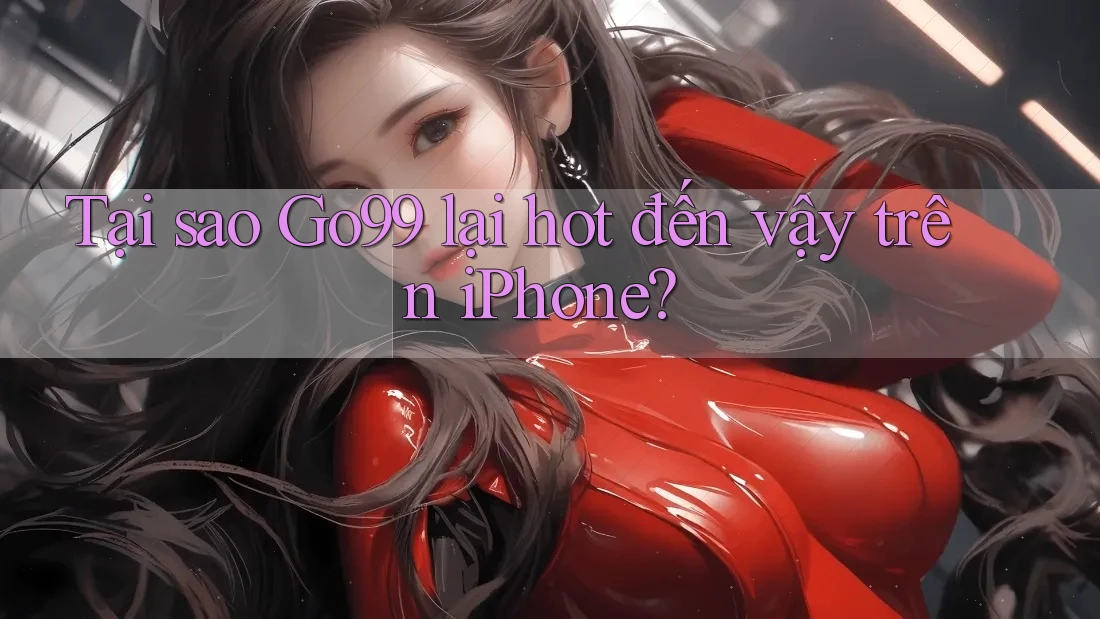 Tại sao Go99 lại hot đến vậy trên iPhone? Tại sao Go99 lại hot đến vậy trên iPhone?