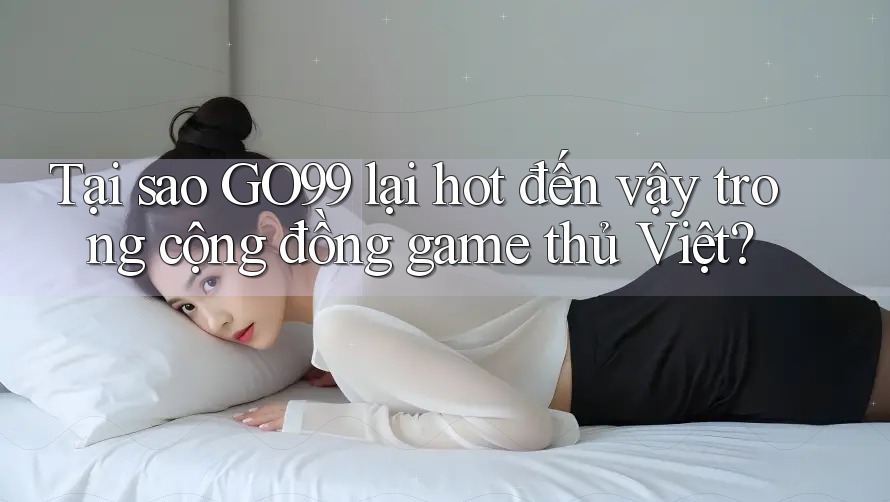 Tại sao GO99 lại hot đến vậy trong cộng đồng game thủ Việt? Tại sao GO99 lại hot đến vậy trong cộng đồng game thủ Việt?