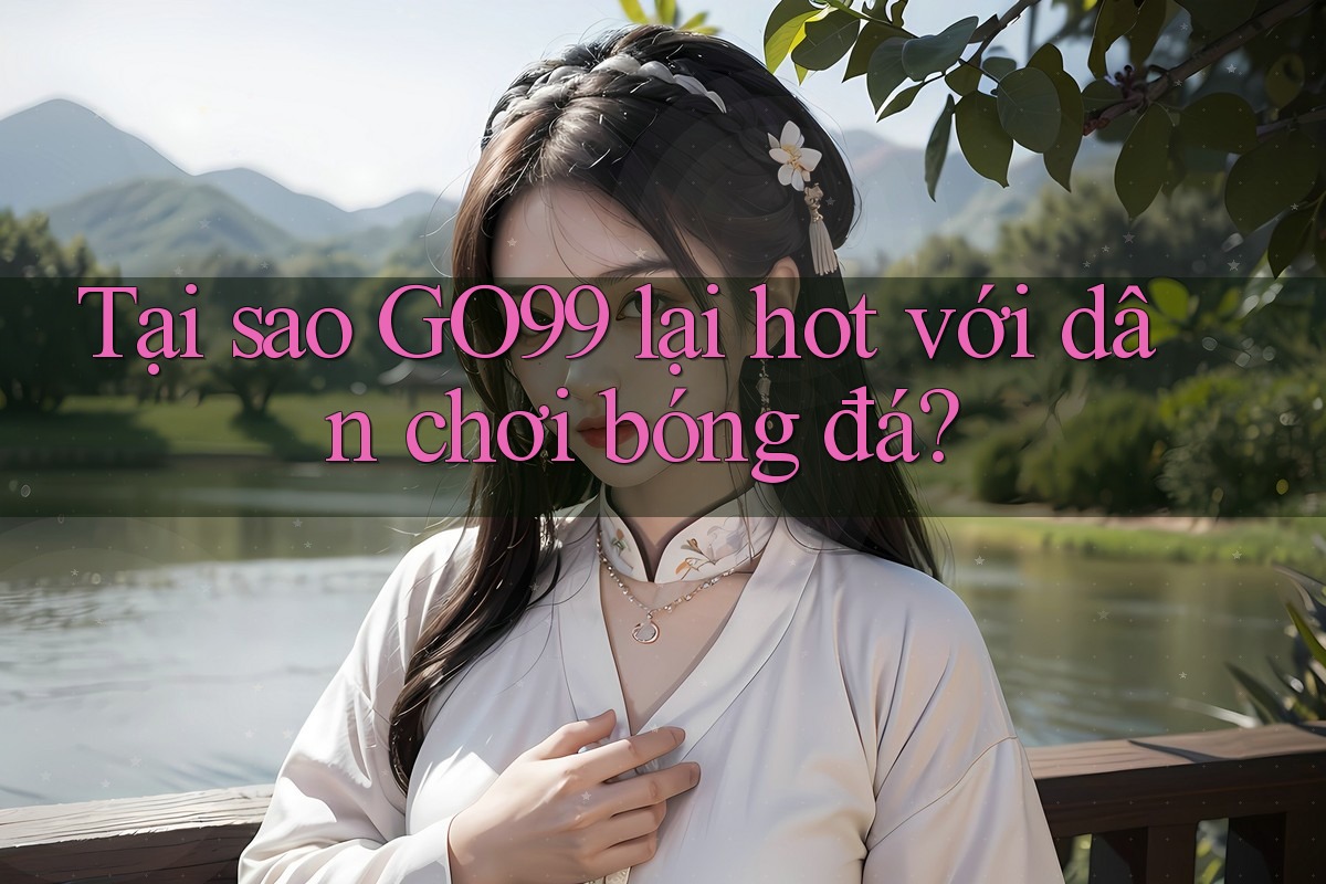 Tại sao GO99 lại hot với dân chơi bóng đá? Tại sao GO99 lại hot với dân chơi bóng đá?
