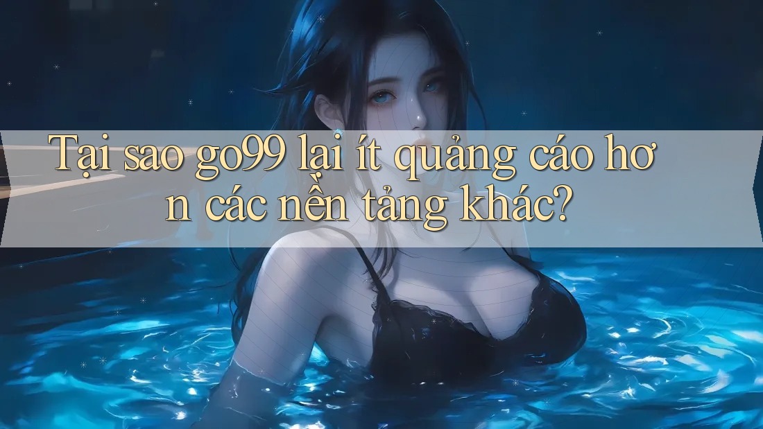 Tại sao go99 lại ít quảng cáo hơn các nền tảng khác? Tại sao go99 lại ít quảng cáo hơn các nền tảng khác?