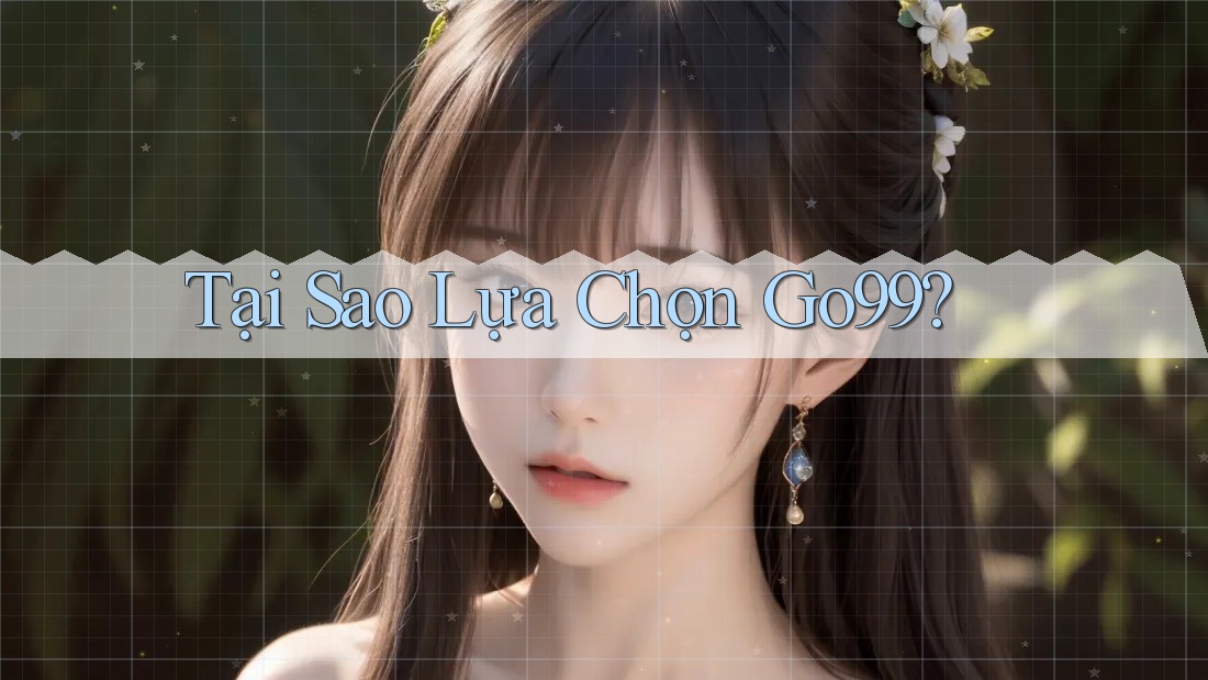 Tại Sao Lựa Chọn Go99? Tại Sao Lựa Chọn Go99?
