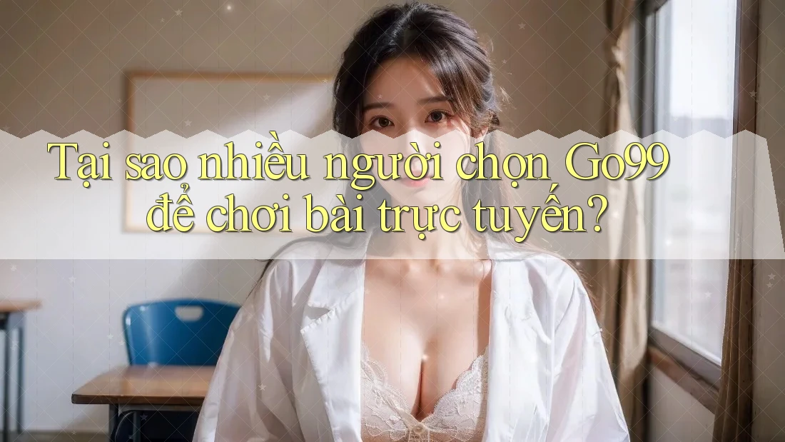 Tại sao nhiều người chọn Go99 để chơi bài trực tuyến? Tại sao nhiều người chọn Go99 để chơi bài trực tuyến?