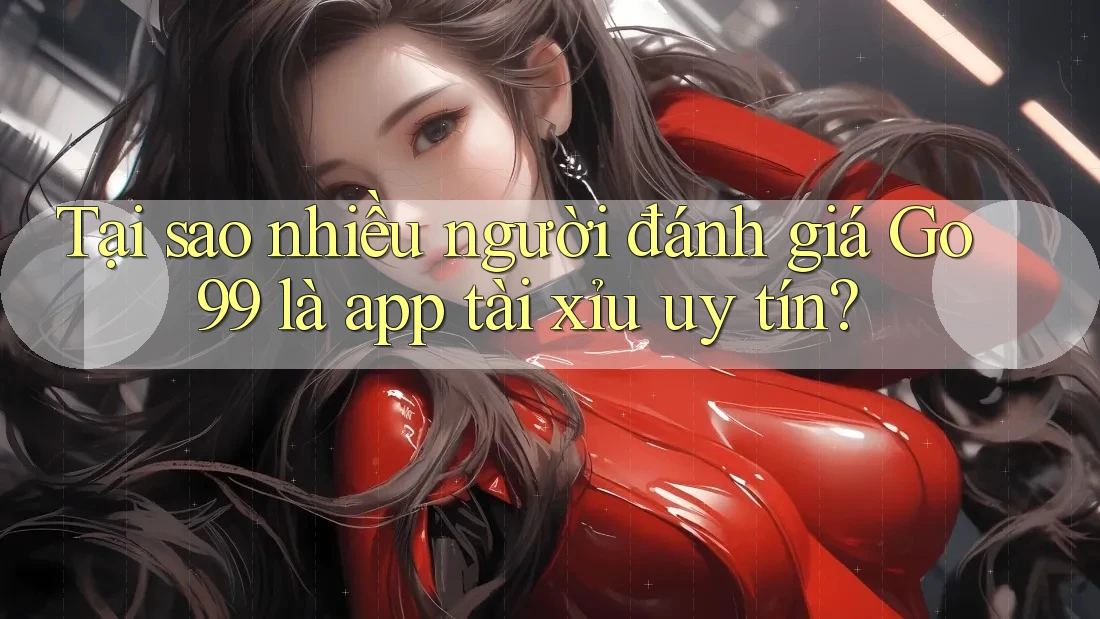 Tại sao nhiều người đánh giá Go99 là app tài xỉu uy tín? Tại sao nhiều người đánh giá Go99 là app tài xỉu uy tín?