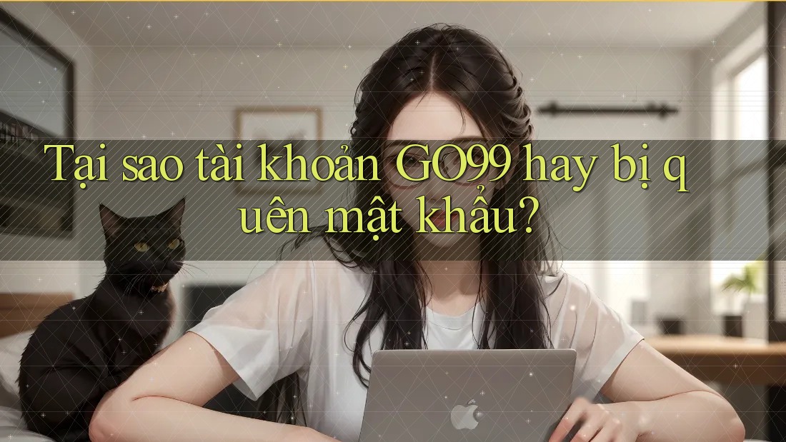 Tại sao tài khoản GO99 hay bị quên mật khẩu? Tại sao tài khoản GO99 hay bị quên mật khẩu?